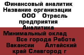 Финансовый аналитик › Название организации ­ Btt, ООО › Отрасль предприятия ­ Аналитика › Минимальный оклад ­ 17 500 - Все города Работа » Вакансии   . Алтайский край,Славгород г.